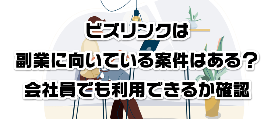 ビズリンクは副業に向いている案件はある?会社員でも利用できるかか確認